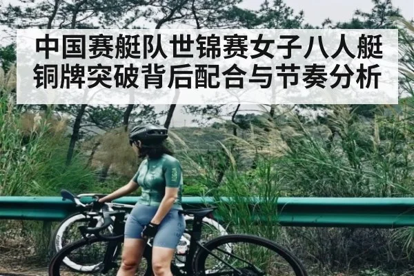 中国赛艇队世锦赛女子八人艇铜牌突破背后配合与节奏分析