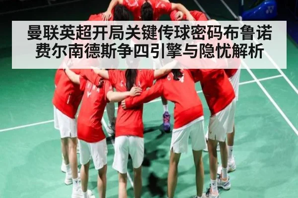 曼联英超开局关键传球密码布鲁诺费尔南德斯争四引擎与隐忧解析