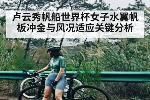 卢云秀帆船世界杯女子水翼帆板冲金与风况适应关键分析