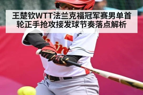王楚钦WTT法兰克福冠军赛男单首轮正手抢攻接发球节奏落点解析