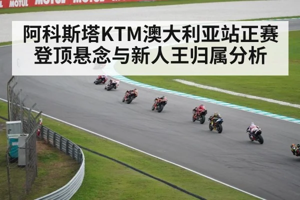 阿科斯塔KTM澳大利亚站正赛登顶悬念与新人王归属分析